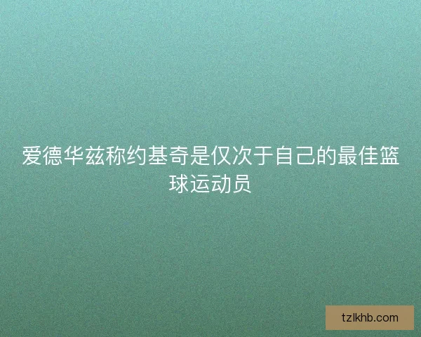 爱德华兹称约基奇是仅次于自己的最佳篮球运动员