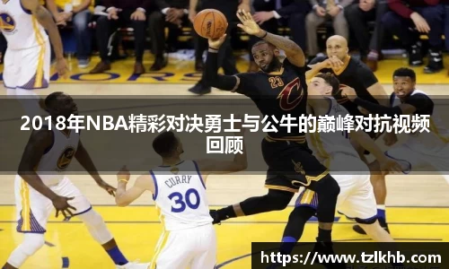 2018年NBA精彩对决勇士与公牛的巅峰对抗视频回顾