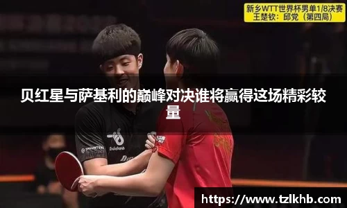 贝红星与萨基利的巅峰对决谁将赢得这场精彩较量