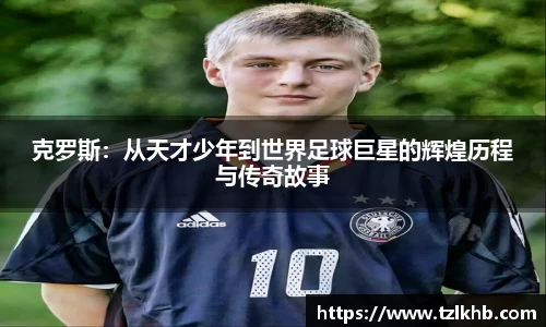 克罗斯：从天才少年到世界足球巨星的辉煌历程与传奇故事