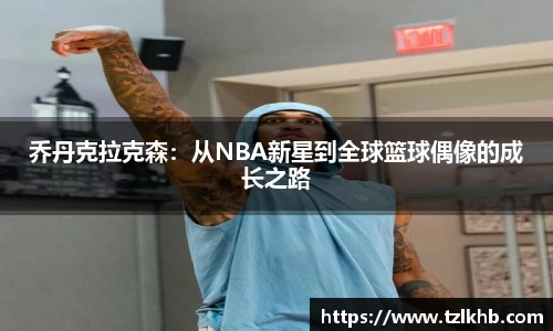 乔丹克拉克森：从NBA新星到全球篮球偶像的成长之路