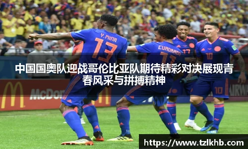 中国国奥队迎战哥伦比亚队期待精彩对决展现青春风采与拼搏精神